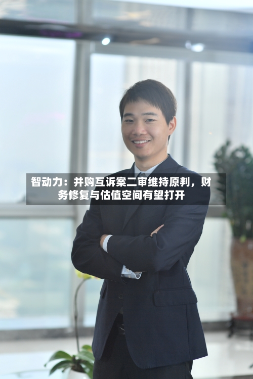 智动力：并购互诉案二审维持原判	，财务修复与估值空间有望打开-第2张图片