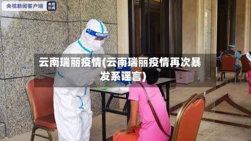 云南瑞丽疫情(云南瑞丽疫情再次暴发系谣言)-第2张图片