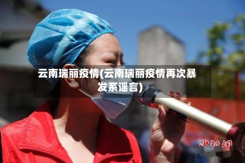云南瑞丽疫情(云南瑞丽疫情再次暴发系谣言)-第3张图片