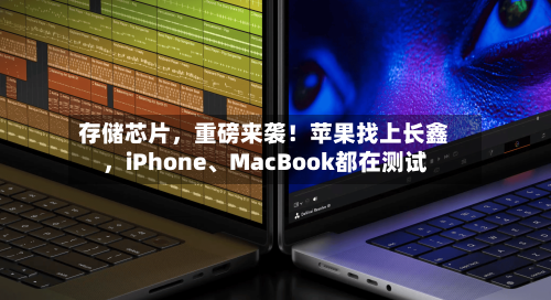 存储芯片，重磅来袭！苹果找上长鑫，iPhone、MacBook都在测试-第2张图片