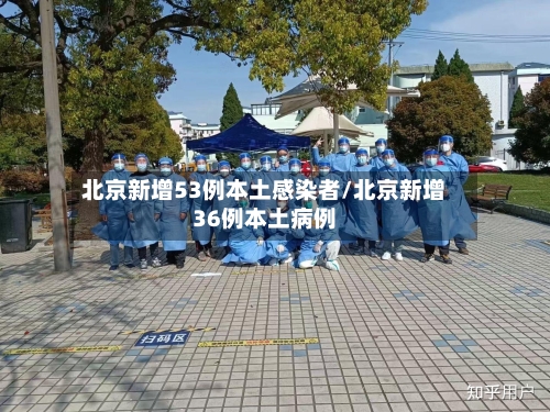 北京新增53例本土感染者/北京新增36例本土病例