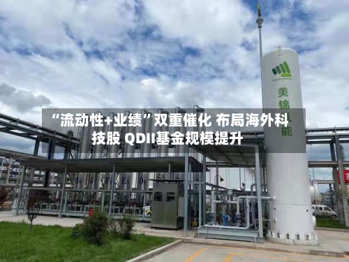 “流动性+业绩”双重催化 布局海外科技股 QDII基金规模提升-第3张图片