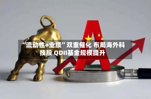 “流动性+业绩”双重催化 布局海外科技股 QDII基金规模提升-第2张图片