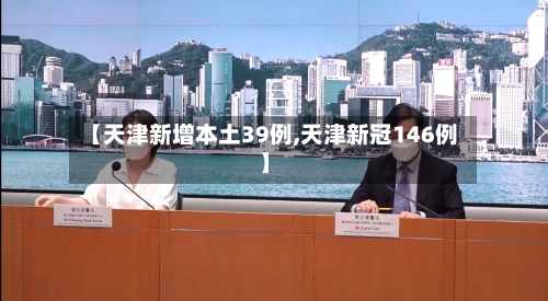 【天津新增本土39例,天津新冠146例】