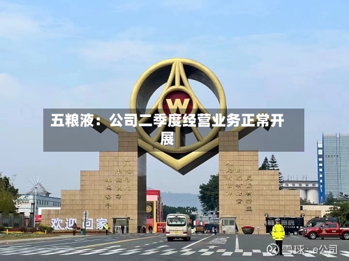 五粮液：公司二季度经营业务正常开展