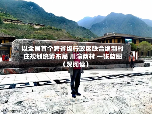 以全国首个跨省级行政区联合编制村庄规划统筹布局 川渝两村 一张蓝图(深阅读)-第3张图片