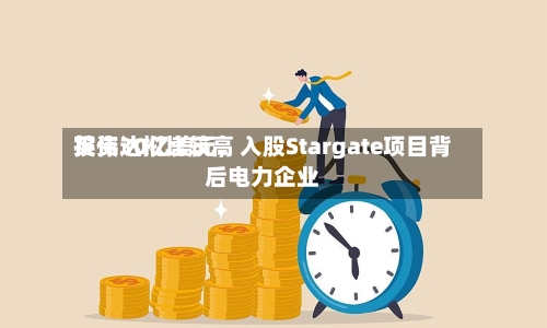 英伟达拟比较高投资30亿美元，入股Stargate项目背后电力企业-第3张图片