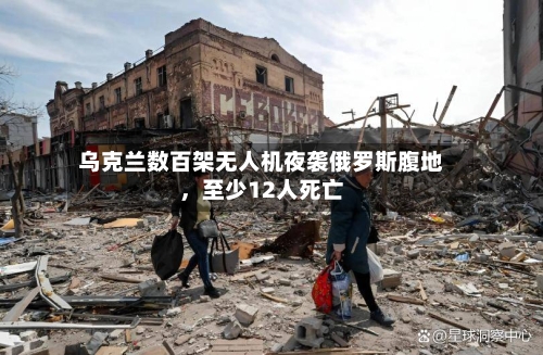乌克兰数百架无人机夜袭俄罗斯腹地，至少12人死亡-第3张图片