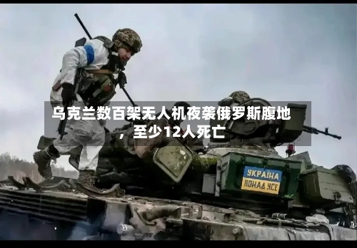 乌克兰数百架无人机夜袭俄罗斯腹地，至少12人死亡-第2张图片