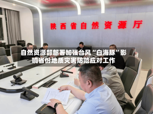自然资源部部署加强台风“白海豚”影响省份地质灾害防范应对工作-第2张图片