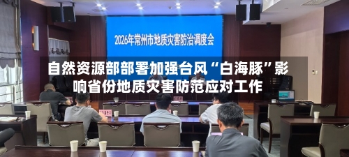 自然资源部部署加强台风“白海豚	”影响省份地质灾害防范应对工作-第3张图片