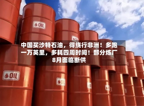 中国买沙特石油	，得绕行非洲！多跑一万英里，多耗四周时间！部分炼厂8月面临断供-第3张图片