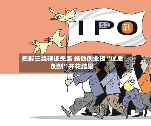 把握三组辩证关系 推动创业板“优质创新”开花结果-第3张图片