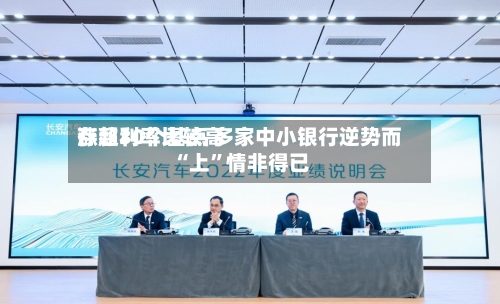 存款利率比较高涨超30个基点 多家中小银行逆势而“上”情非得已-第3张图片