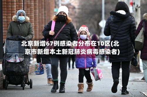 北京新增67例感染者分布在10区(北京市新增本土新冠肺炎病毒感染者)-第3张图片