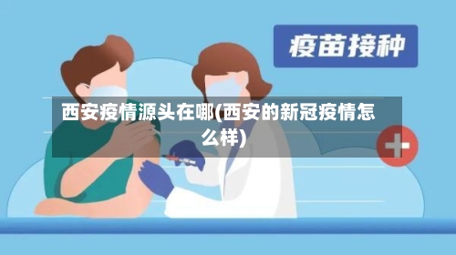 西安疫情源头在哪(西安的新冠疫情怎么样)