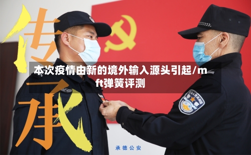 本次疫情由新的境外输入源头引起/mft弹簧评测-第2张图片