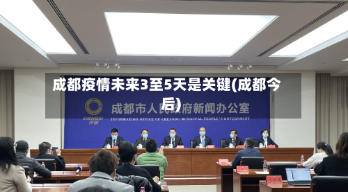 成都疫情未来3至5天是关键(成都今后)