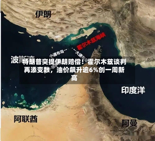 特朗普突提伊朗赔偿！霍尔木兹谈判再添变数，油价飙升逾6%创一周新高