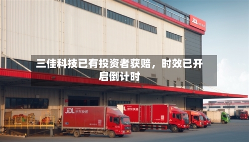 三佳科技已有投资者获赔	，时效已开启倒计时-第3张图片