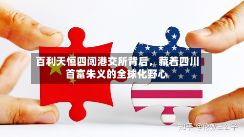 百利天恒四闯港交所背后，藏着四川首富朱义的全球化野心-第2张图片