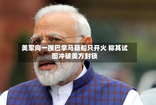 美军向一搜巴拿马籍船只开火 称其试图冲破美方封锁