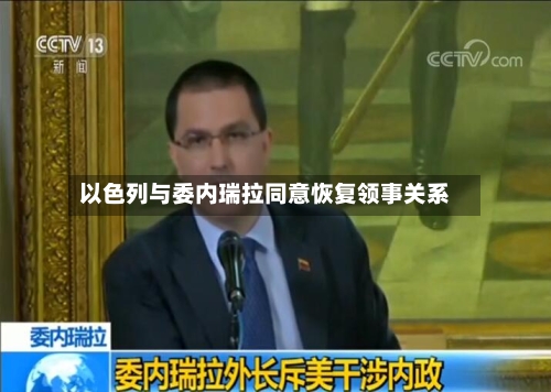 以色列与委内瑞拉同意恢复领事关系-第2张图片