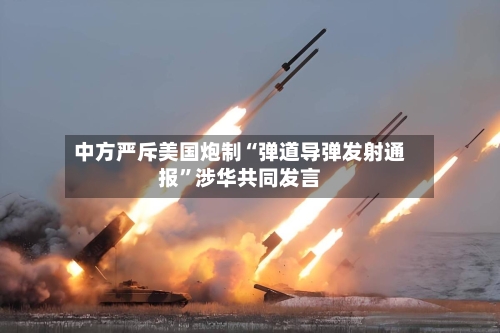 中方严斥美国炮制“弹道导弹发射通报”涉华共同发言-第2张图片