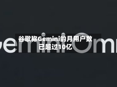 谷歌称Gemini的月用户数已超过10亿