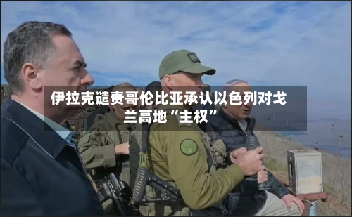 伊拉克谴责哥伦比亚承认以色列对戈兰高地“主权”