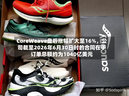 CoreWeave盘后涨幅扩大至16%，公司截至2026年6月30日时的合同在手订单总额约为1040亿美元