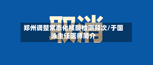郑州调整常态化核酸检测频次/于国泳主任医师简介-第3张图片