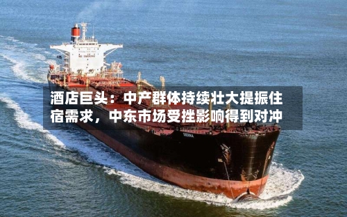 酒店巨头：中产群体持续壮大提振住宿需求，中东市场受挫影响得到对冲-第3张图片