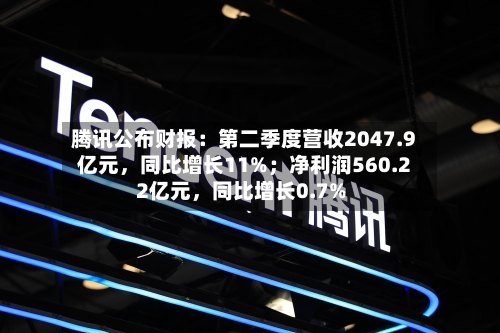 腾讯公布财报：第二季度营收2047.9亿元，同比增长11%；净利润560.22亿元，同比增长0.7%-第2张图片