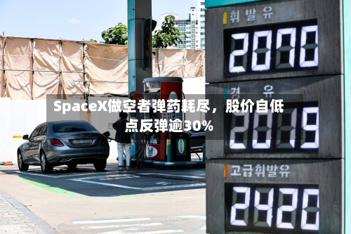 SpaceX做空者弹药耗尽，股价自低点反弹逾30%