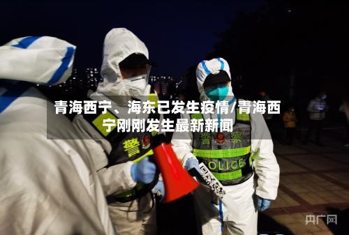 青海西宁、海东已发生疫情/青海西宁刚刚发生最新新闻-第2张图片