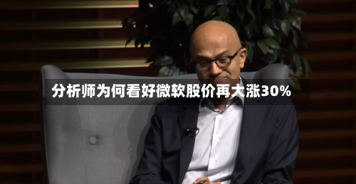 分析师为何看好微软股价再大涨30%