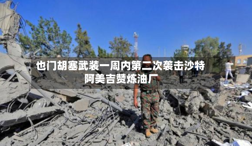 也门胡塞武装一周内第二次袭击沙特阿美吉赞炼油厂