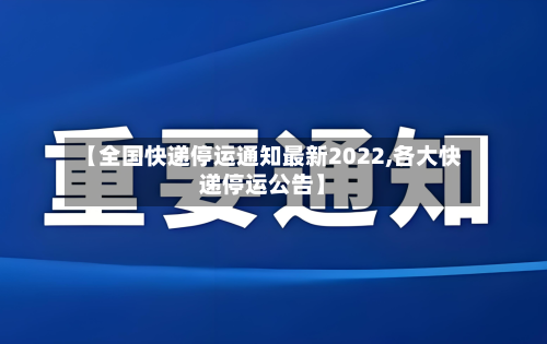 【全国快递停运通知最新2022,各大快递停运公告】-第3张图片