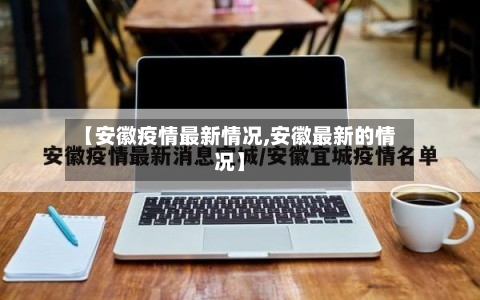 【安徽疫情最新情况,安徽最新的情况】