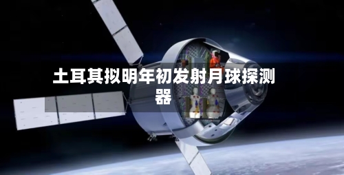 土耳其拟明年初发射月球探测器-第2张图片