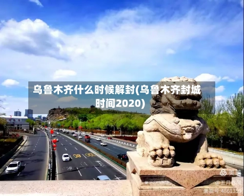 乌鲁木齐什么时候解封(乌鲁木齐封城时间2020)-第2张图片