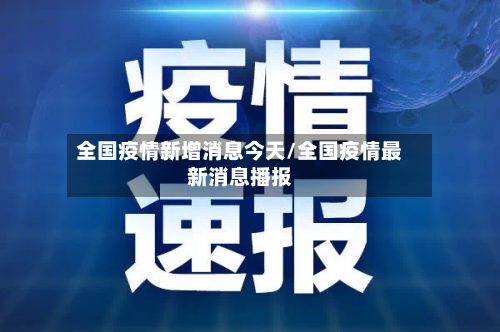 全国疫情新增消息今天/全国疫情最新消息播报-第2张图片