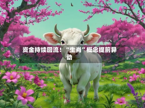 资金持续回流！“生肖”概念提前异动-第2张图片