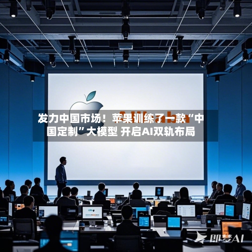 发力中国市场！苹果训练了一款“中国定制”大模型 开启AI双轨布局-第2张图片