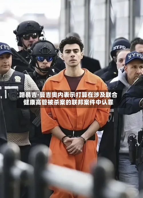 路易吉·曼吉奥内表示打算在涉及联合健康高管被杀案的联邦案件中认罪