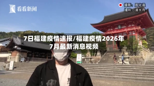 7日福建疫情速报/福建疫情2026年7月最新消息视频