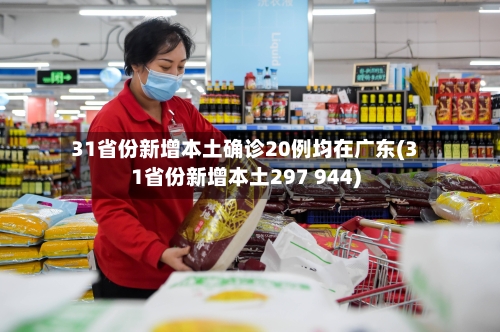 31省份新增本土确诊20例均在广东(31省份新增本土297 944)