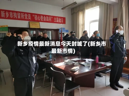 新乡疫情最新消息今天封城了(新乡市最新市情)