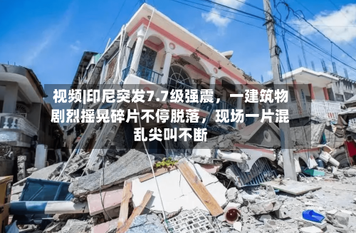 视频|印尼突发7.7级强震，一建筑物剧烈摇晃碎片不停脱落，现场一片混乱尖叫不断-第2张图片